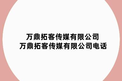 万鼎拓客传媒有限公司 万鼎拓客传媒有限公司电话